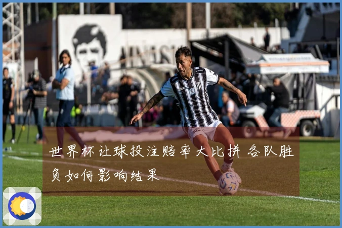 世界杯让球投注赔率大比拼 各队胜负如何影响结果
