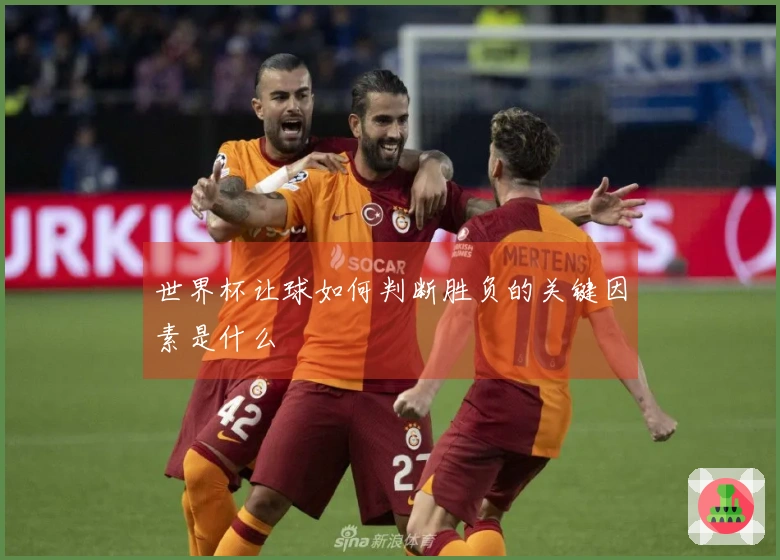 世界杯让球如何判断胜负的关键因素是什么