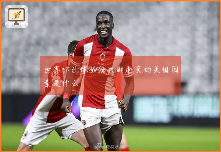 世界杯让球如何判断胜负的关键因素是什么