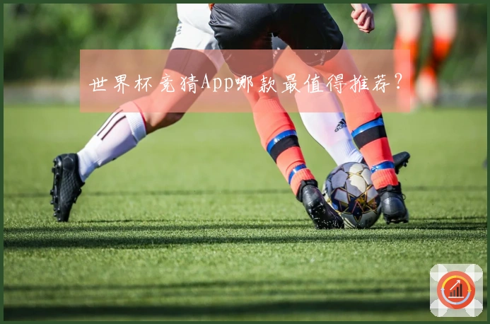 世界杯竞猜App哪款最值得推荐？