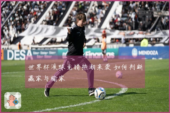 世界杯滚球竞猜热潮来袭 如何判断赢家与输家