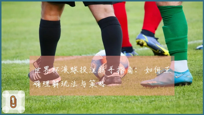 世界杯滚球投注新手指南：如何正确理解玩法与策略