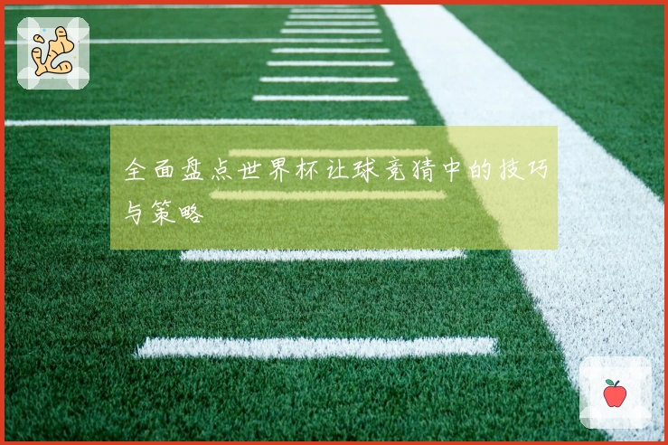 全面盘点世界杯让球竞猜中的技巧与策略