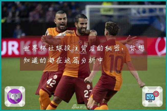 世界杯让球投注背后的秘密，你想知道的都在这篇分析中